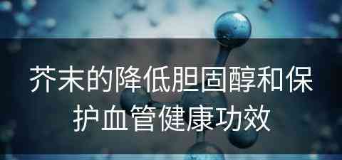 芥末的降低胆固醇和保护血管健康功效